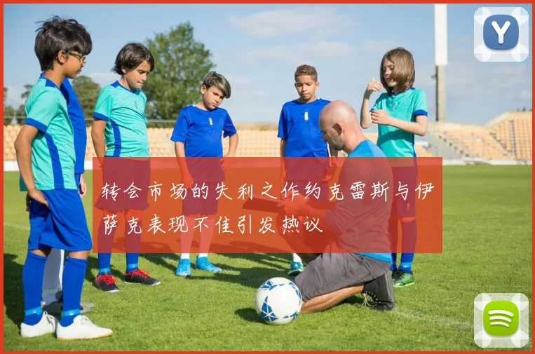 转会市场的失利之作约克雷斯与伊萨克表现不佳引发热议
