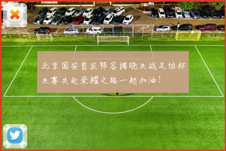 北京国安首发阵容揭晓决战足协杯决赛共赴荣耀之路一起加油！
