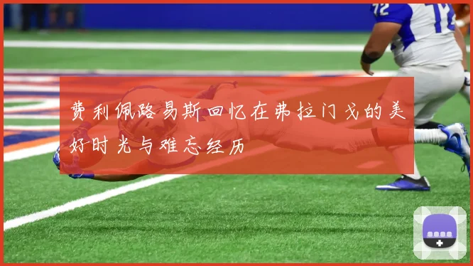 费利佩路易斯回忆在弗拉门戈的美好时光与难忘经历