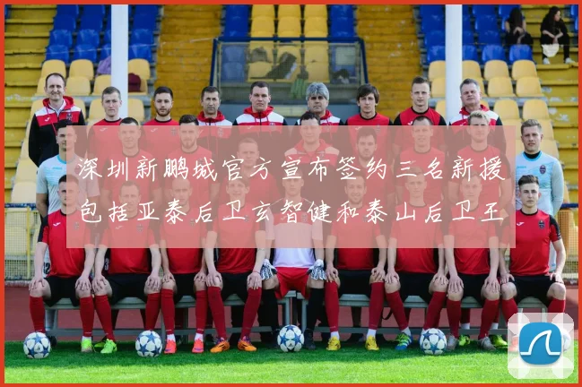 深圳新鹏城官方宣布签约三名新援包括亚泰后卫玄智健和泰山后卫王昱衡