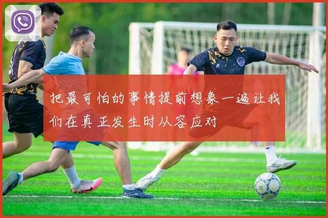 把最可怕的事情提前想象一遍让我们在真正发生时从容应对