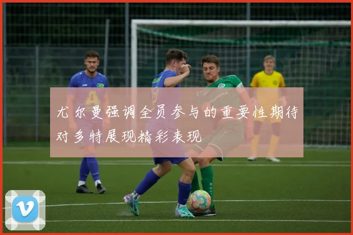 尤尔曼强调全员参与的重要性期待对多特展现精彩表现