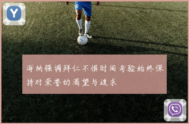 海纳强调拜仁不惧时间考验始终保持对荣誉的渴望与追求